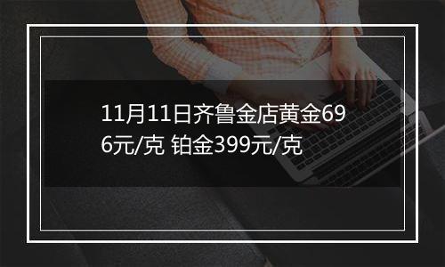 11月11日齐鲁金店黄金696元/克 铂金399元/克