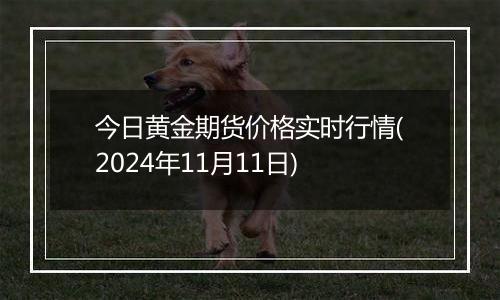 今日黄金期货价格实时行情(2024年11月11日)