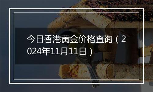 今日香港黄金价格查询(2024年11月11日)