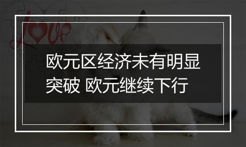 欧元区经济未有明显突破 欧元继续下行