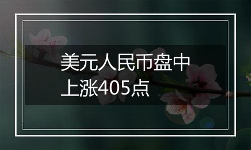 美元人民币盘中上涨405点
