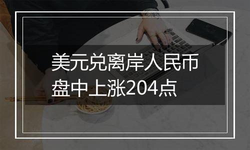 美元兑离岸人民币盘中上涨204点