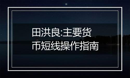 田洪良:主要货币短线操作指南