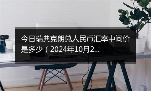 今日瑞典克朗兑人民币汇率中间价是多少(2024年10月28日)