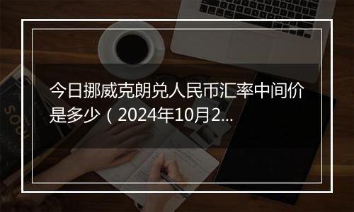 今日挪威克朗兑人民币汇率中间价是多少(2024年10月28日)