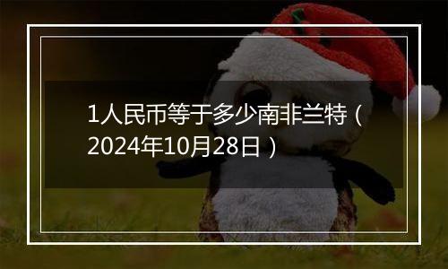1人民币等于多少南非兰特(2024年10月28日)