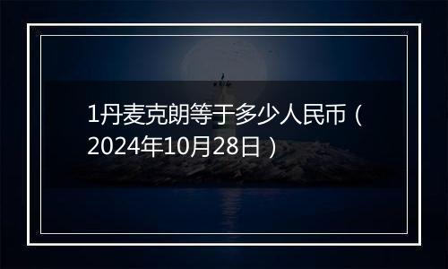 1丹麦克朗等于多少人民币(2024年10月28日)