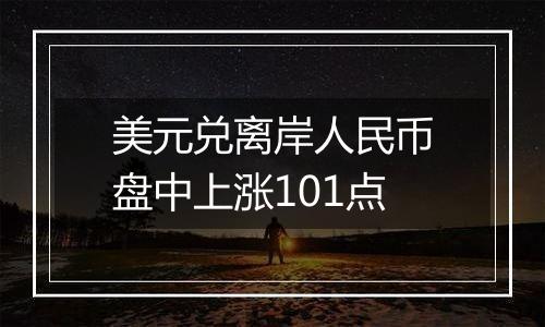 美元兑离岸人民币盘中上涨101点