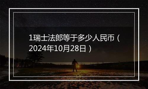 1瑞士法郎等于多少人民币(2024年10月28日)