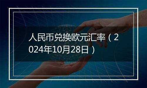 人民币兑换欧元汇率(2024年10月28日)