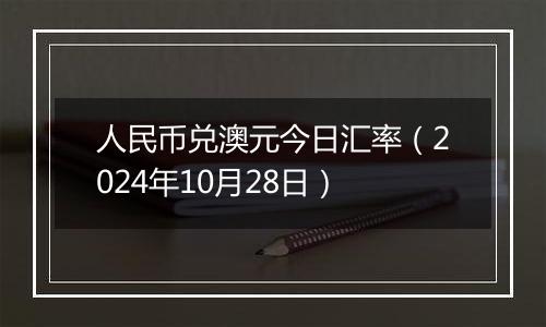 人民币兑澳元今日汇率(2024年10月28日)