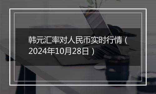 韩元汇率对人民币实时行情(2024年10月28日)