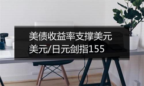 美债收益率支撑美元 美元/日元剑指155