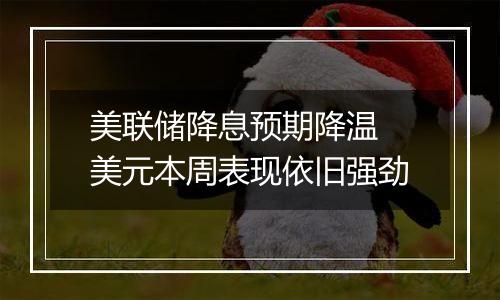 美联储降息预期降温 美元本周表现依旧强劲
