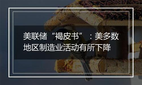 美联储“褐皮书”：美多数地区制造业活动有所下降