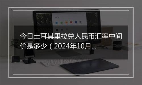 今日土耳其里拉兑人民币汇率中间价是多少(2024年10月25日)