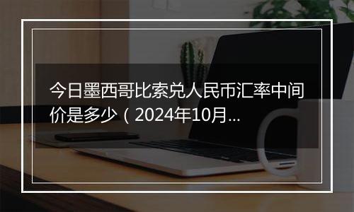 今日墨西哥比索兑人民币汇率中间价是多少(2024年10月25日)