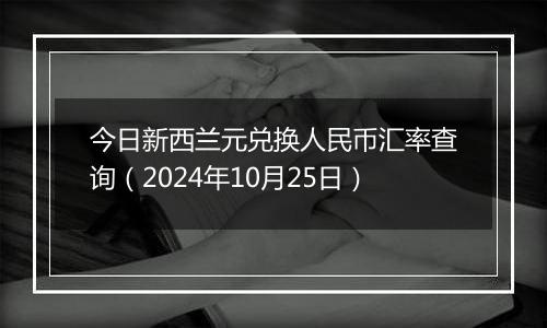 今日新西兰元兑换人民币汇率查询（2024年10月25日）
