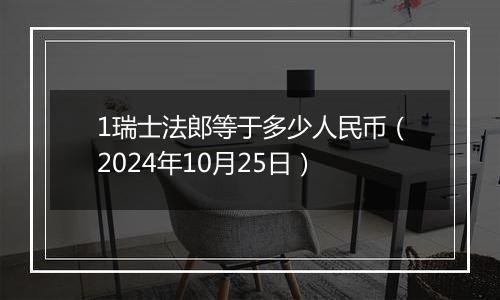 1瑞士法郎等于多少人民币(2024年10月25日)