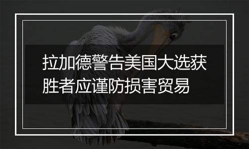 拉加德警告美国大选获胜者应谨防损害贸易