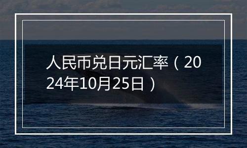 人民币兑日元汇率(2024年10月25日)