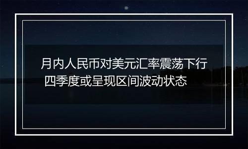 月内人民币对美元汇率震荡下行 四季度或呈现区间波动状态