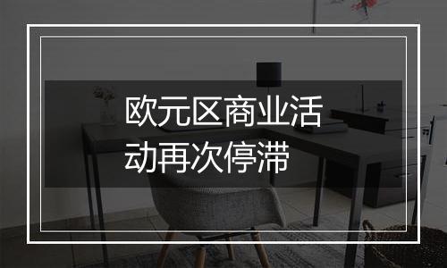 欧元区商业活动再次停滞