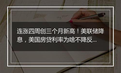 连涨四周创三个月新高!美联储降息,美国房贷利率为啥不降反增?
