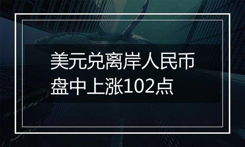 美元兑离岸人民币盘中上涨102点
