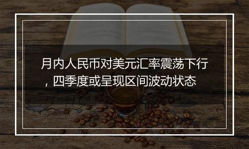 月内人民币对美元汇率震荡下行,四季度或呈现区间波动状态