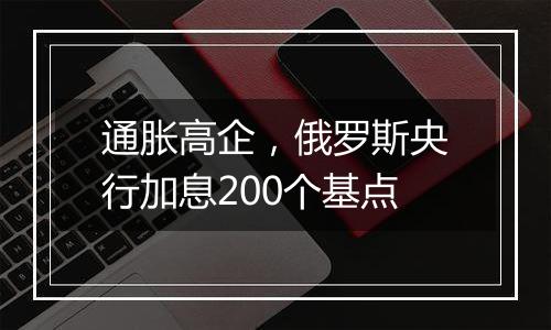 通胀高企,俄罗斯央行加息200个基点