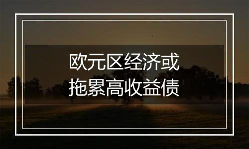 欧元区经济或拖累高收益债