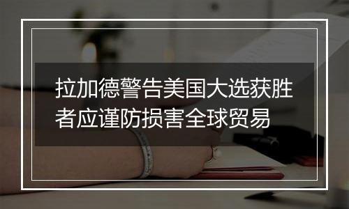 拉加德警告美国大选获胜者应谨防损害全球贸易