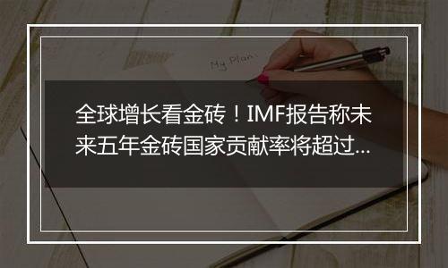全球增长看金砖!IMF报告称未来五年金砖国家贡献率将超过G7