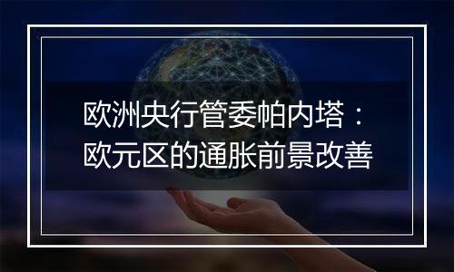 欧洲央行管委帕内塔:欧元区的通胀前景改善
