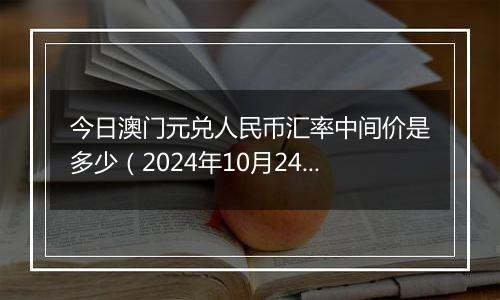 今日澳门元兑人民币汇率中间价是多少(2024年10月24日)