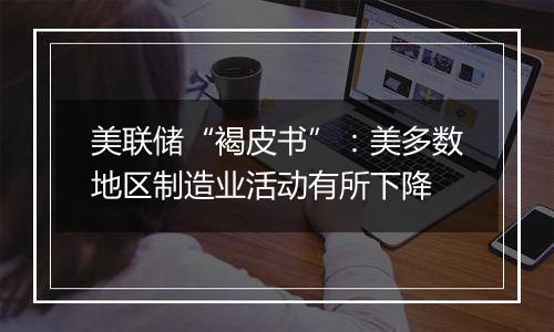 美联储“褐皮书”:美多数地区制造业活动有所下降