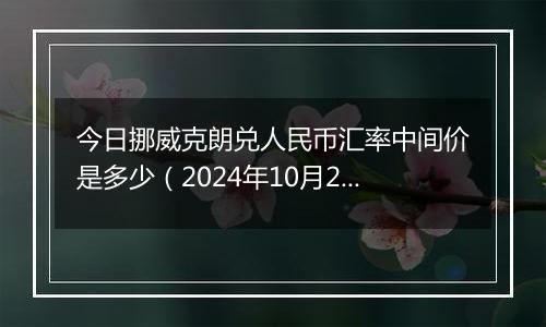 今日挪威克朗兑人民币汇率中间价是多少（2024年10月24日）