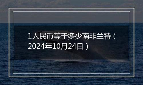 1人民币等于多少南非兰特(2024年10月24日)