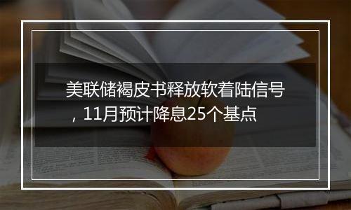 美联储褐皮书释放软着陆信号,11月预计降息25个基点