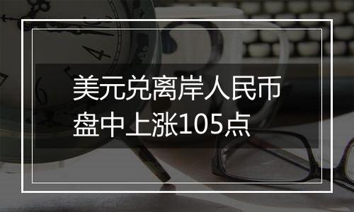 美元兑离岸人民币盘中上涨105点