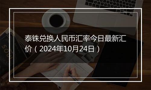 泰铢兑换人民币汇率今日最新汇价（2024年10月24日）