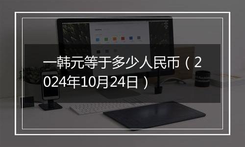 一韩元等于多少人民币(2024年10月24日)