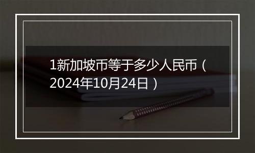 1新加坡币等于多少人民币(2024年10月24日)