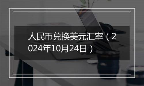人民币兑换美元汇率(2024年10月24日)
