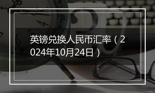 英镑兑换人民币汇率（2024年10月24日）