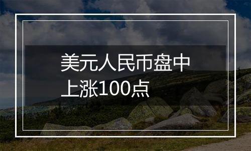 美元人民币盘中上涨100点