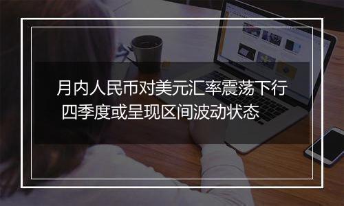 月内人民币对美元汇率震荡下行 四季度或呈现区间波动状态