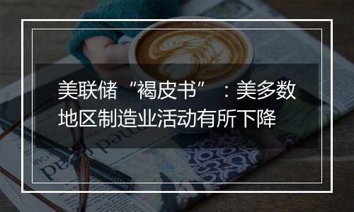 美联储“褐皮书”:美多数地区制造业活动有所下降