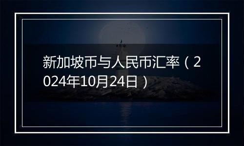 新加坡币与人民币汇率(2024年10月24日)